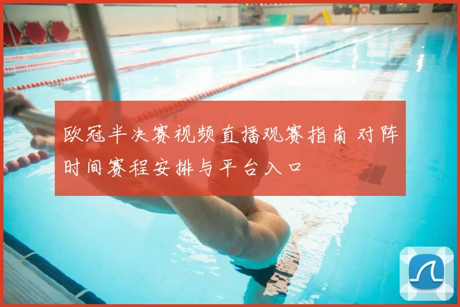欧冠半决赛视频直播观赛指南 对阵时间赛程安排与平台入口
