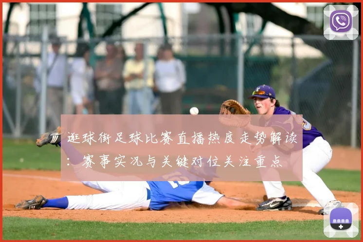 逛球街足球比赛直播热度走势解读：赛事实况与关键对位关注重点