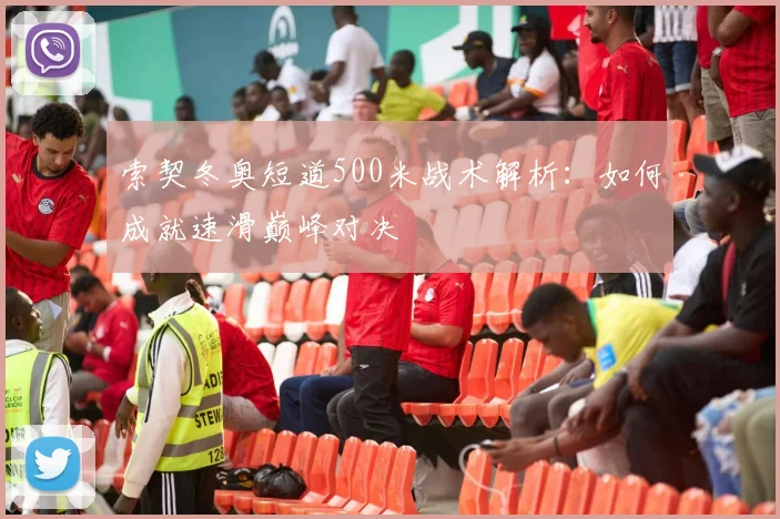 索契冬奥短道500米战术解析：如何成就速滑巅峰对决