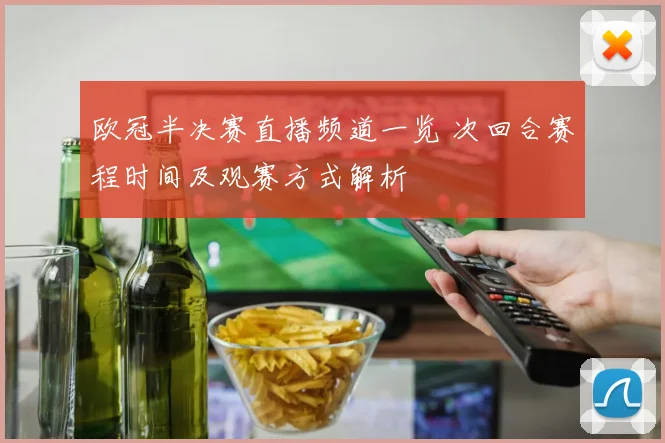 欧冠半决赛直播频道一览 次回合赛程时间及观赛方式解析