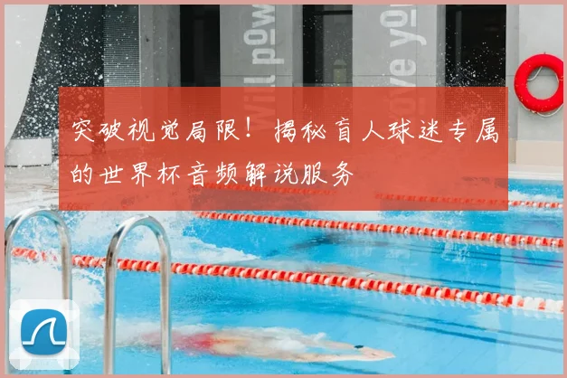 突破视觉局限！揭秘盲人球迷专属的世界杯音频解说服务